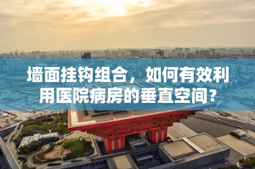 墙面挂钩组合，如何有效利用医院病房的垂直空间？