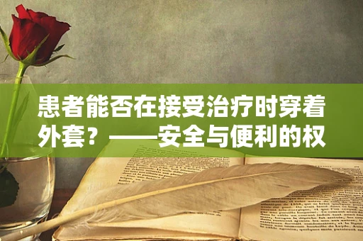 患者能否在接受治疗时穿着外套？——安全与便利的权衡