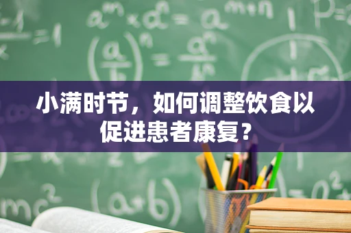 小满时节，如何调整饮食以促进患者康复？