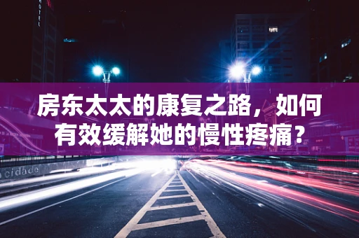 房东太太的康复之路，如何有效缓解她的慢性疼痛？