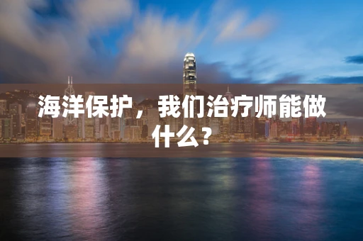 海洋保护，我们治疗师能做什么？