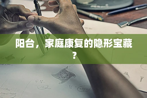阳台，家庭康复的隐形宝藏？