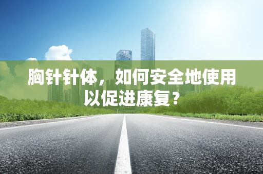 胸针针体，如何安全地使用以促进康复？