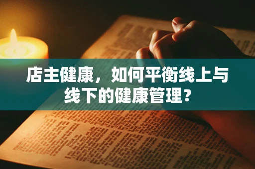 店主健康，如何平衡线上与线下的健康管理？