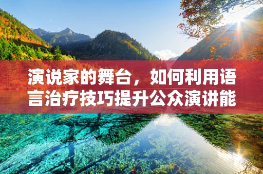 演说家的舞台，如何利用语言治疗技巧提升公众演讲能力？