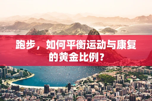 跑步，如何平衡运动与康复的黄金比例？