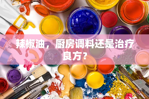 辣椒油，厨房调料还是治疗良方？