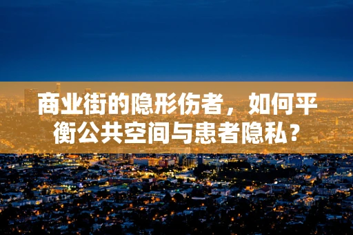 商业街的隐形伤者，如何平衡公共空间与患者隐私？