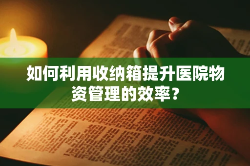 如何利用收纳箱提升医院物资管理的效率？