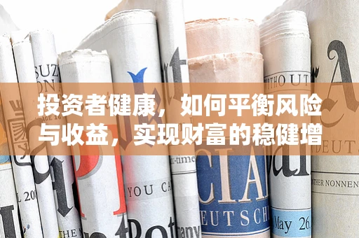 投资者健康，如何平衡风险与收益，实现财富的稳健增长？