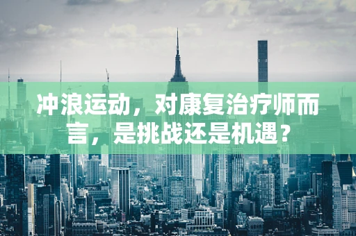 冲浪运动，对康复治疗师而言，是挑战还是机遇？