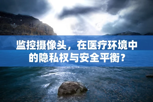 监控摄像头，在医疗环境中的隐私权与安全平衡？