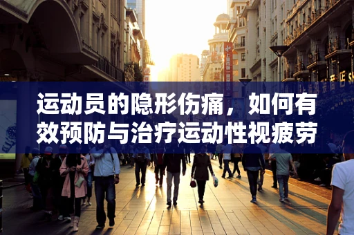运动员的隐形伤痛，如何有效预防与治疗运动性视疲劳？