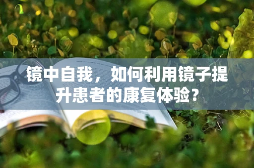镜中自我，如何利用镜子提升患者的康复体验？