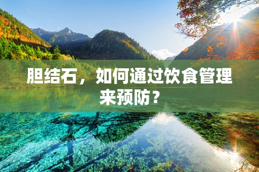 胆结石，如何通过饮食管理来预防？