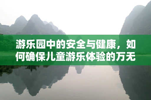 游乐园中的安全与健康，如何确保儿童游乐体验的万无一失？