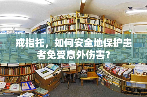 戒指托，如何安全地保护患者免受意外伤害？