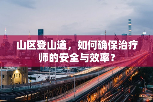 山区登山道，如何确保治疗师的安全与效率？