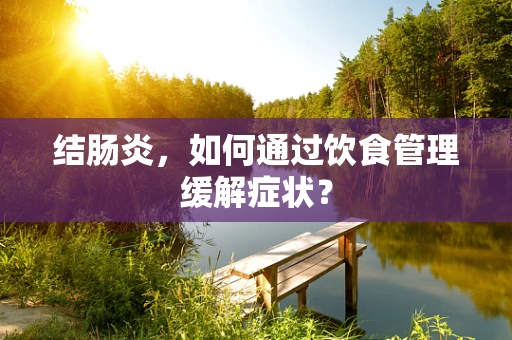 结肠炎，如何通过饮食管理缓解症状？