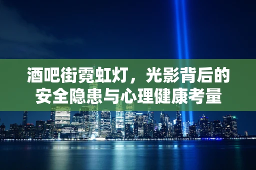 酒吧街霓虹灯，光影背后的安全隐患与心理健康考量