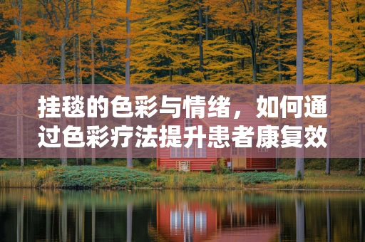 挂毯的色彩与情绪，如何通过色彩疗法提升患者康复效果？