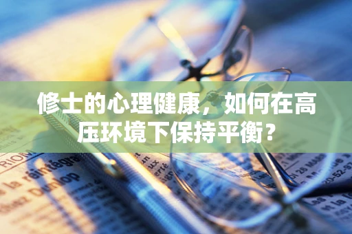 修士的心理健康，如何在高压环境下保持平衡？