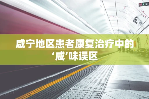 咸宁地区患者康复治疗中的‘咸’味误区