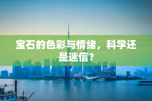 宝石的色彩与情绪，科学还是迷信？