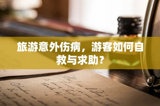 旅游意外伤病，游客如何自救与求助？