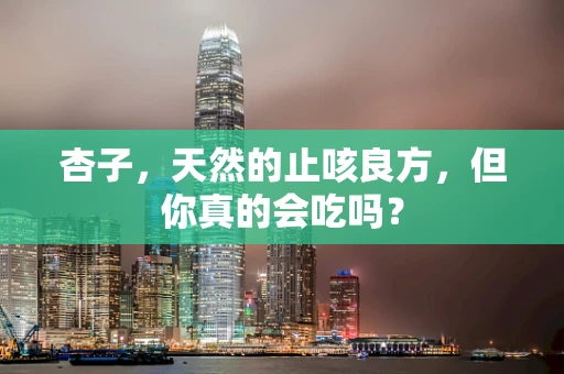 杏子，天然的止咳良方，但你真的会吃吗？