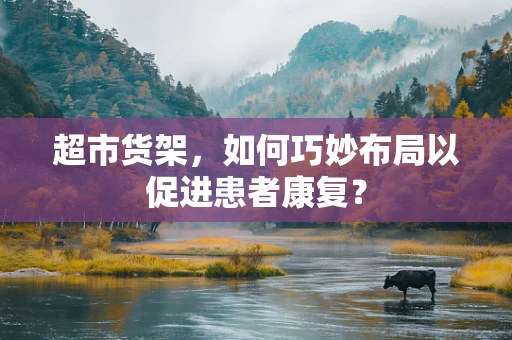 超市货架，如何巧妙布局以促进患者康复？