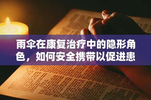 雨伞在康复治疗中的隐形角色，如何安全携带以促进患者独立出行？