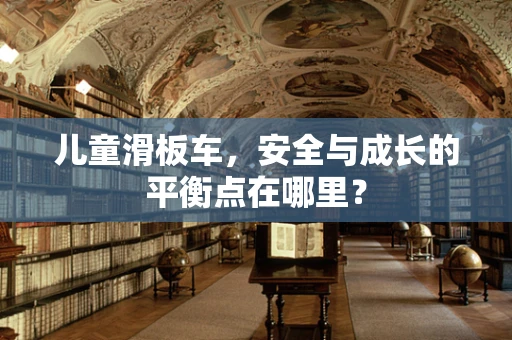 儿童滑板车，安全与成长的平衡点在哪里？
