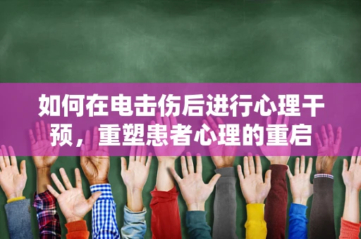如何在电击伤后进行心理干预，重塑患者心理的重启