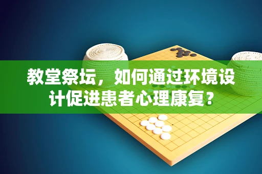 教堂祭坛，如何通过环境设计促进患者心理康复？