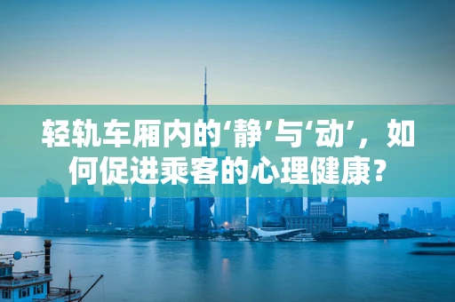 轻轨车厢内的‘静’与‘动’，如何促进乘客的心理健康？