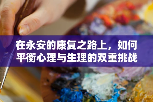 在永安的康复之路上，如何平衡心理与生理的双重挑战？