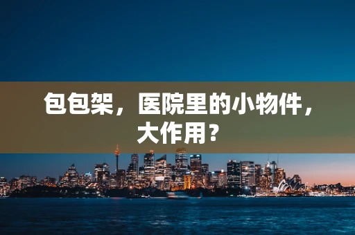 包包架，医院里的小物件，大作用？