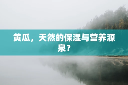 黄瓜，天然的保湿与营养源泉？