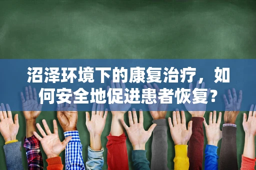 沼泽环境下的康复治疗，如何安全地促进患者恢复？