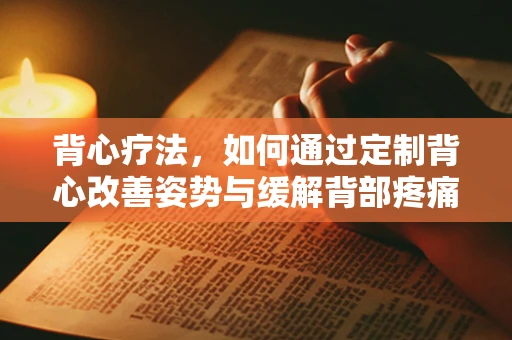 背心疗法，如何通过定制背心改善姿势与缓解背部疼痛？