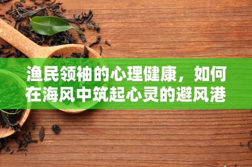 渔民领袖的心理健康，如何在海风中筑起心灵的避风港？
