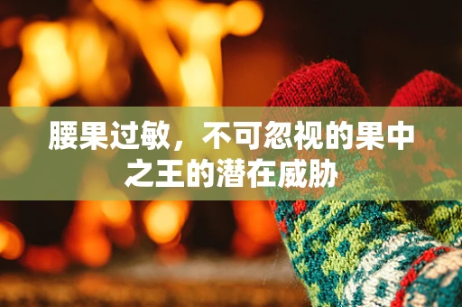 腰果过敏，不可忽视的果中之王的潜在威胁