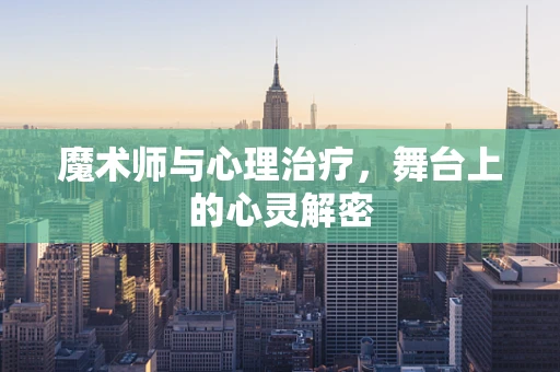魔术师与心理治疗，舞台上的心灵解密