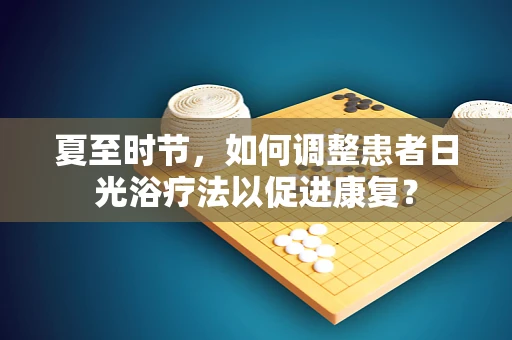 夏至时节，如何调整患者日光浴疗法以促进康复？
