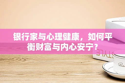 银行家与心理健康，如何平衡财富与内心安宁？