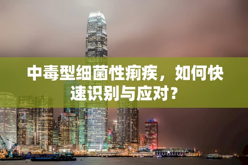中毒型细菌性痢疾，如何快速识别与应对？