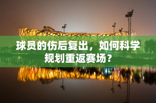 球员的伤后复出，如何科学规划重返赛场？