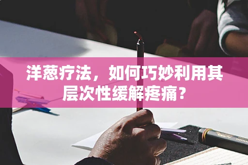 洋葱疗法，如何巧妙利用其层次性缓解疼痛？