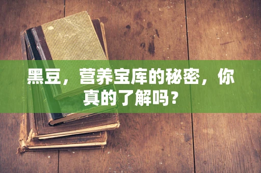 黑豆，营养宝库的秘密，你真的了解吗？
